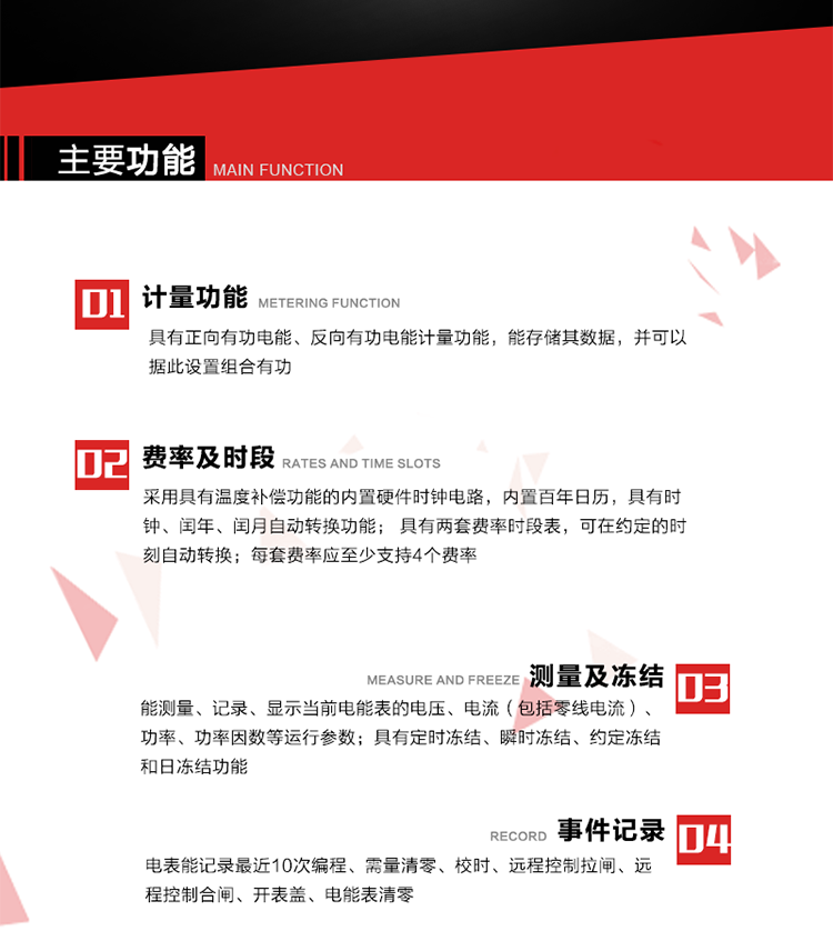 主要功能
1. 具有正向有功電能、反向有功電能計量功能，能存儲其數據，并可以據此設置組合有功。
2. 采用具有溫度補償功能的內置硬件時鐘電路，內置百年日歷，具有時鐘、閏年、閏月自動轉換功能。
3. 具有兩套費率時段表，可在約定的時刻自動轉換；每套費率應至少支持4個費率。
4. 費控功能：通過載波等虛擬介質和遠程售電系統實現遠程費控方式。
5. 能測量、記錄、顯示當前電能表的電壓、電流（包括零線電流）、功率、功率因數等運行參數。
6. 電表能記錄最近10次編程、需量清零、校時、遠程控制拉閘、遠程控制合閘、開表蓋、電能表清零。
7. 具有定時凍結、瞬時凍結、約定凍結和日凍結功能。
8. 通過固態介質或虛擬介質對電能表進行參數設置、預存電費、信息返寫和下發遠程控制命令操作時，通過嚴格的密碼驗證或ESAM模塊等安全認證，確保數據傳輸安全可靠。
9. 具有一路調制型紅外通訊接口、一路完全隔離的RS485通訊接口，方便現場維護和遠程數據采集。在載波集中器和主站系統的配合下，可通過載波，按設定的采集方案定時數據采集，并可實時監測電表運行狀態。