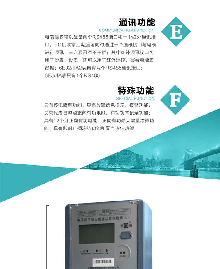 通訊功能
    a.電表最多可以配備兩個RS485接口和一個紅外通訊接口，PC機或掌上電腦可同時通過三個通訊接口與電表進行通訊，三方通訊互不干擾；其中紅外通訊接口可用于抄表、設表，還可以用于紅外遙控，察看電能表數據；
    b.RS485接口與電表內部實行電氣隔離，并設計有防雷擊電路；
     注：6EJ2/IIA2表具有兩個RS485通訊接口;6EJ/IIA表只有RS485①口。
&nbsp;&nbsp;&nbsp; 輸出功能
    a.具有有功脈沖測試口輸出和無功脈沖測試口輸出功能；
    b.具有多項功能信號輸出，可實現1Hz時鐘、超負荷報警信號、失壓報警信號、需量周期檢測等輸出功能；
    c.具有報警燈輸出功能。
&nbsp;&nbsp; 事件記錄功能
    a.實時測量A、B、C三相電壓、電流、功率、功率因數、視在功率等瞬時值以及當前頻率；
    b.具有斷相、失壓、失流、停電來電、編程、最大需量清零、廣播校時、時間修改等事件記錄功能。
&nbsp; 特殊功能
    a.具有停電喚醒功能，并可以在停電喚醒后進行抄表；
    b.具有故障信息提示、報警（液晶顯示、報警燈）功能；
    c.負荷代表日整點正向有功電能、有功功率記錄功能；
    d.具有12個月正向有功電能、正向有功最大需量結算功能； 
    e.具有即時廣播凍結功能和零點凍結功能。